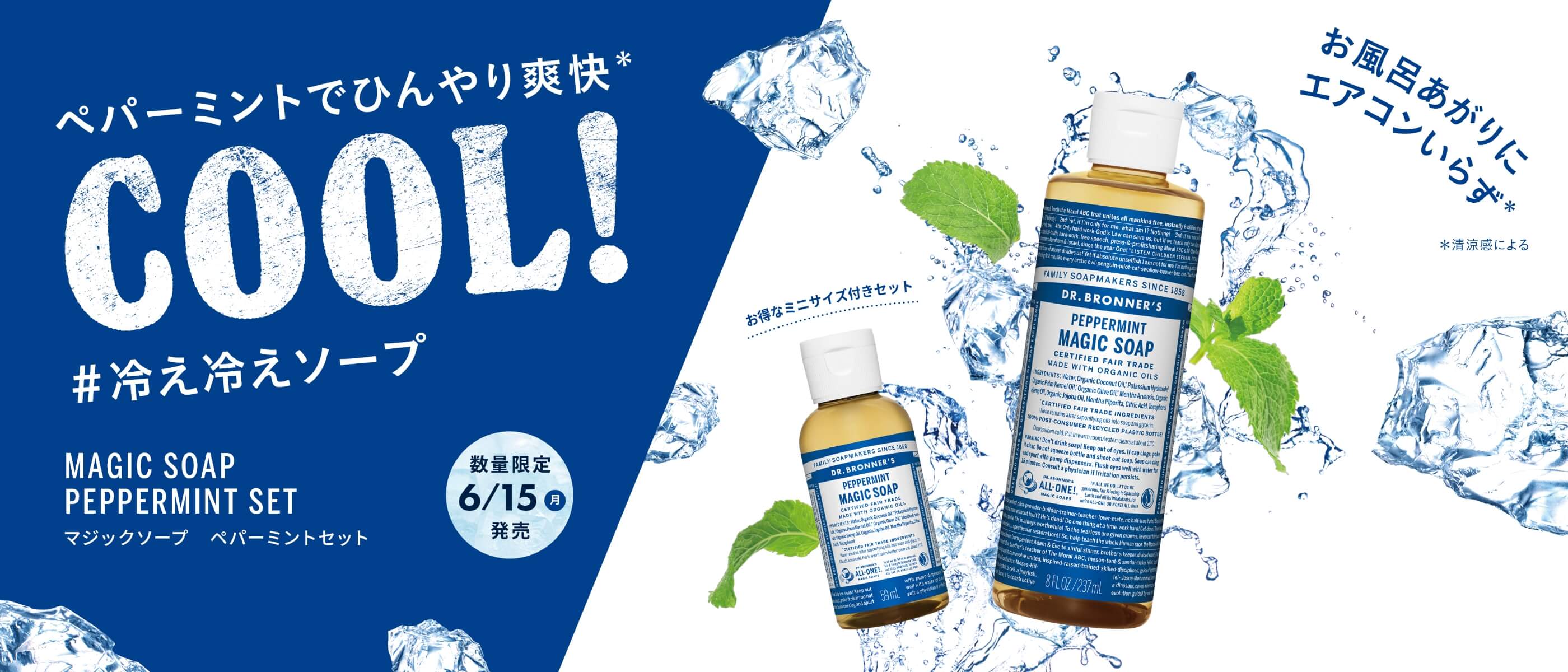 ドクターブロナー マジックソープ ペパーミントセットのイメージ画像。爽快クールな「冷え冷えソープ」は、お風呂あがりにエアコンいらず*1(*1 清涼感による)。天然由来成分100%のオーガニックソープ マジックソープは20年連続全米売上げNo.1*2のナチュラルソープに選ばれています(*2 SPINS社調べ 2000年~2019年)。